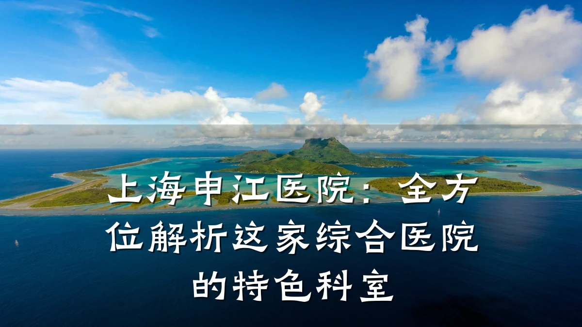 上海申江医院：全方位解析这家综合医院的特色科室