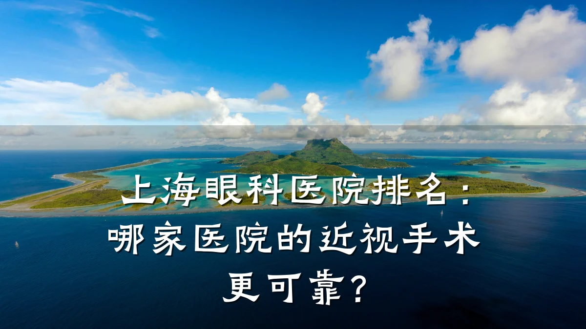 上海眼科医院排名：哪家医院的近视手术更可靠？