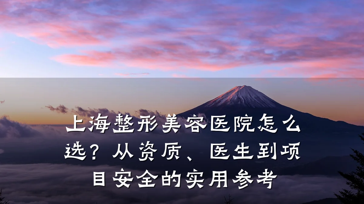 上海整形美容医院怎么选?从资质、医生到项目安全的实用参考