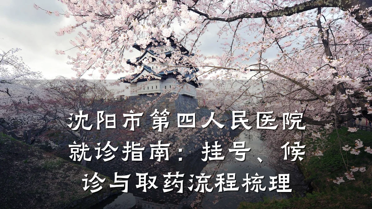 沈阳市第四人民医院就诊指南：挂号、候诊与取药流程梳理