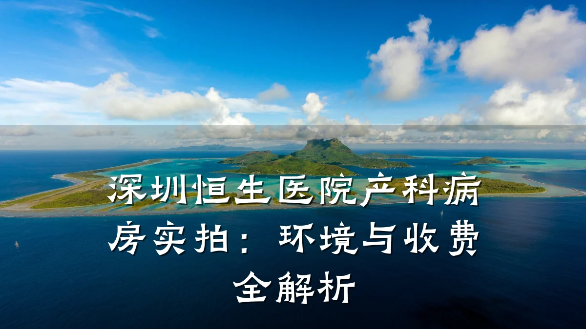 深圳恒生医院产科病房实拍：环境与收费全解析
