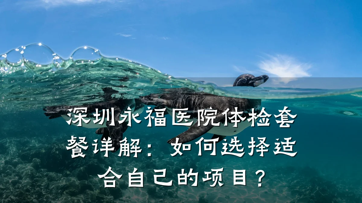 深圳永福医院体检套餐详解：如何选择适合自己的项目？
