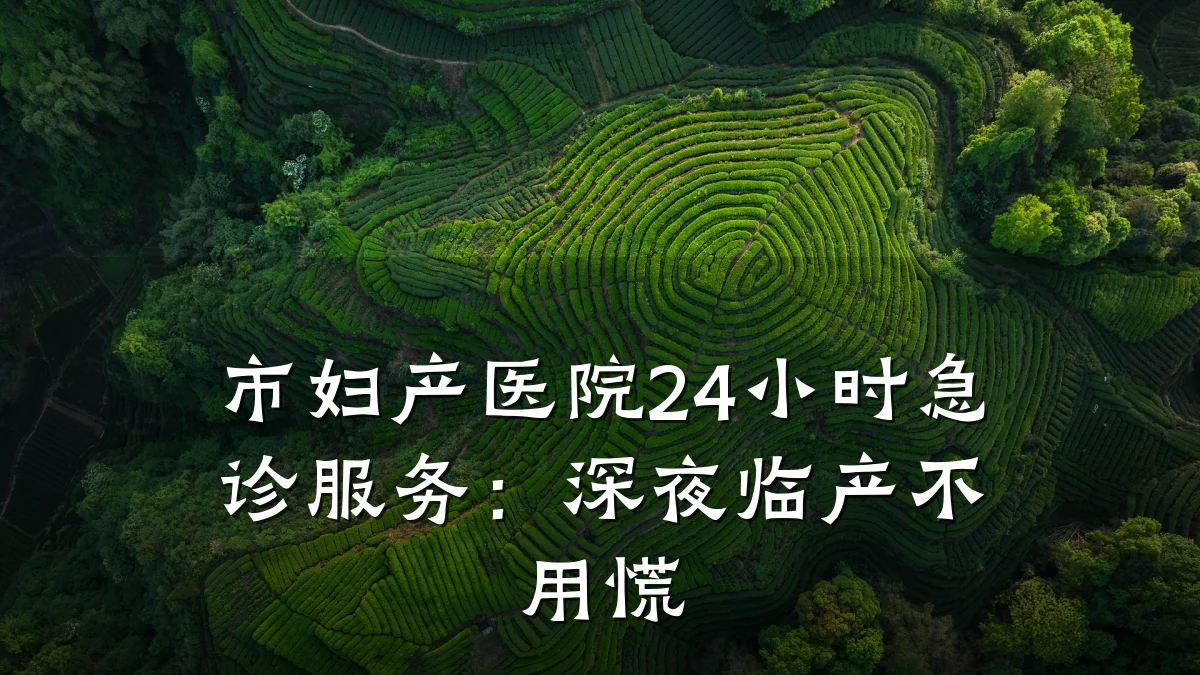 市妇产医院24小时急诊服务：深夜临产不用慌