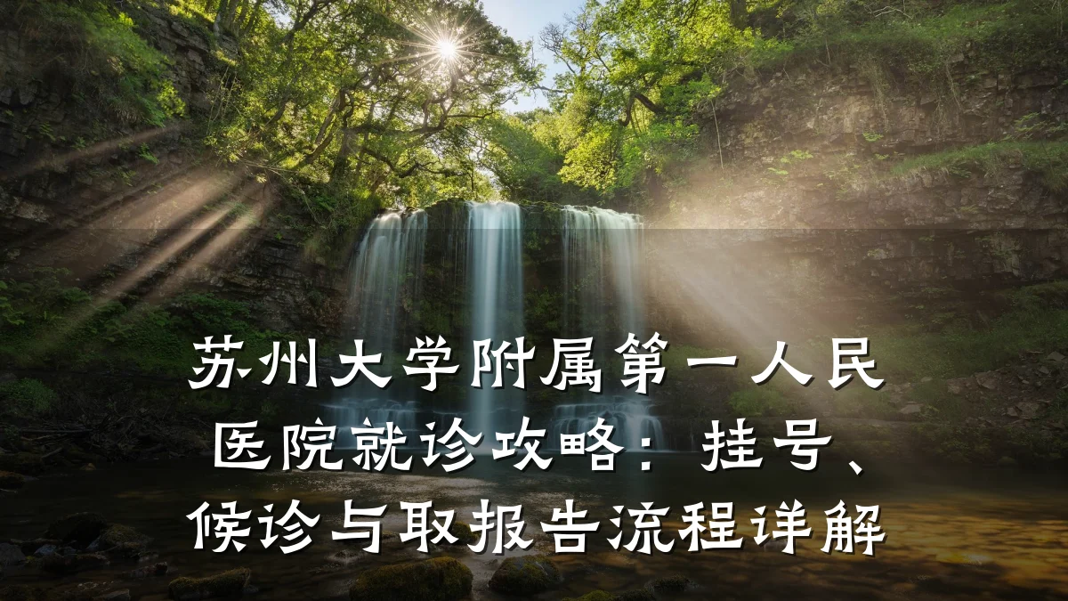 苏州大学附属第一人民医院就诊攻略：挂号、候诊与取报告流程详解