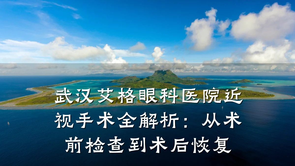 武汉艾格眼科医院近视手术全解析：从术前检查到术后恢复