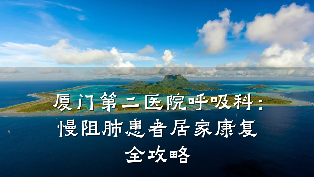 厦门第二医院呼吸科:慢阻肺患者居家康复全攻略