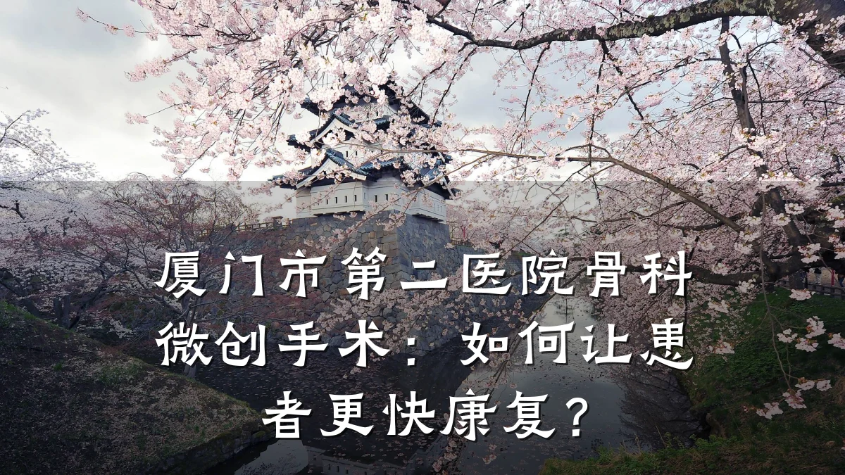 厦门市第二医院骨科微创手术:如何让患者更快康复?