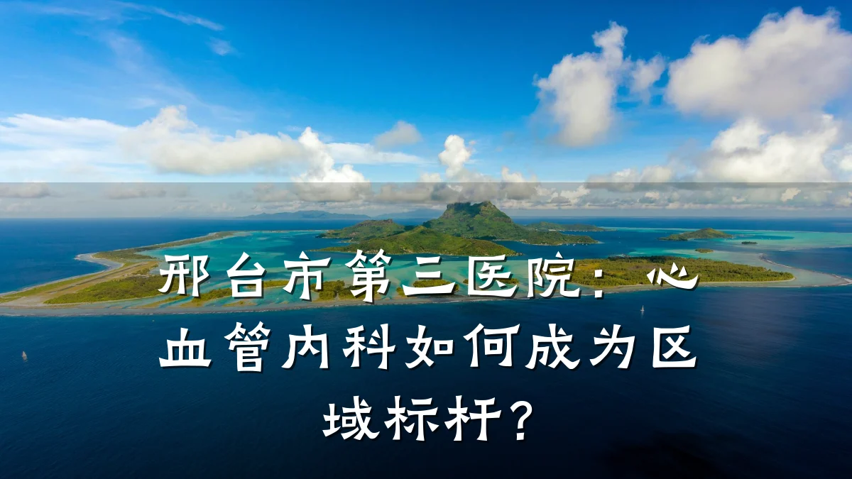 邢台市第三医院：心血管内科如何成为区域标杆？