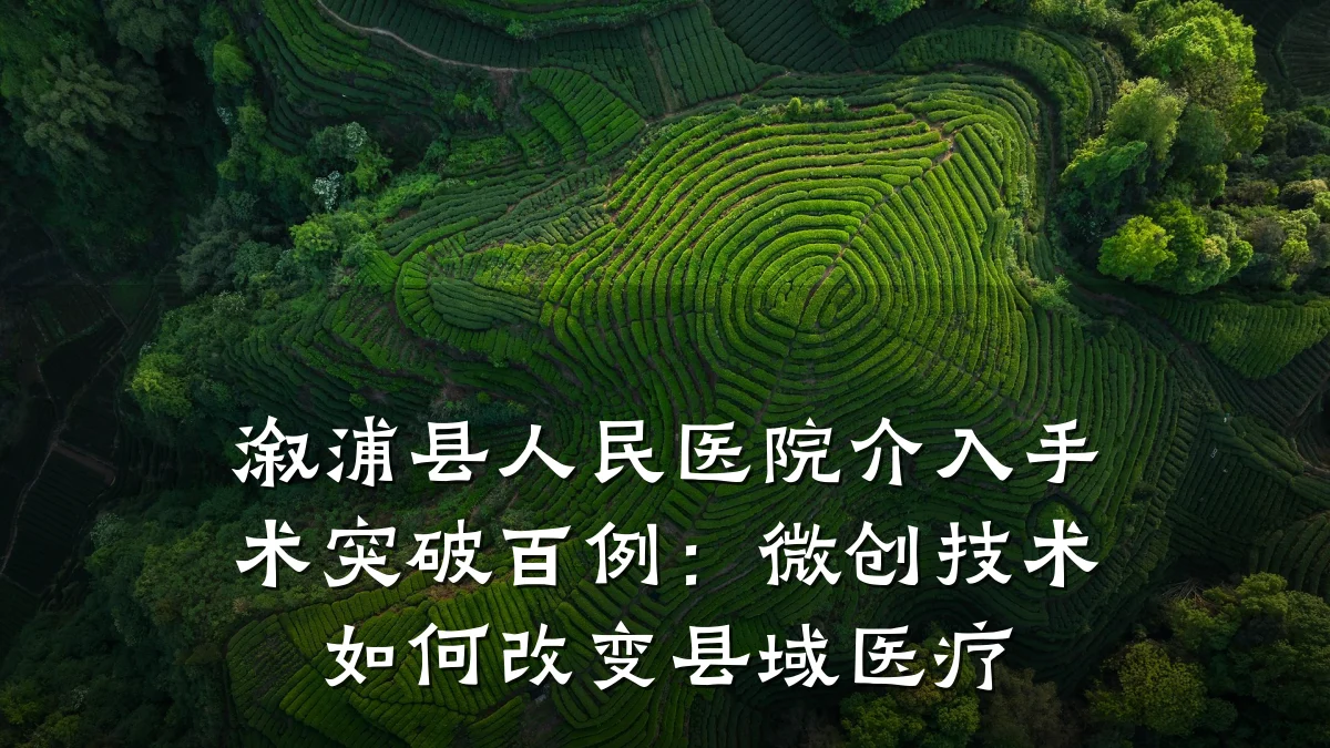 溆浦县人民医院介入手术突破百例：微创技术如何改变县域医疗