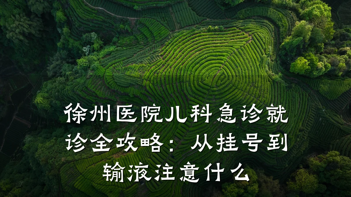 徐州医院儿科急诊就诊全攻略：从挂号到输液注意什么