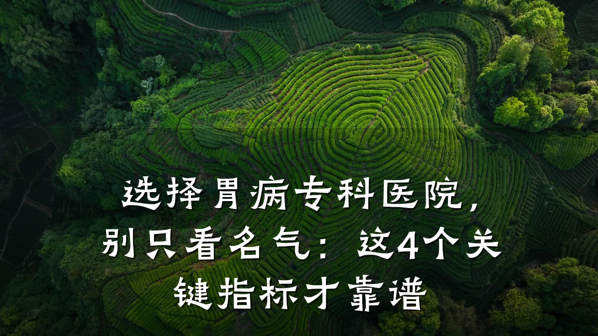 选择胃病专科医院,别只看名气:这4个关键指标才靠谱