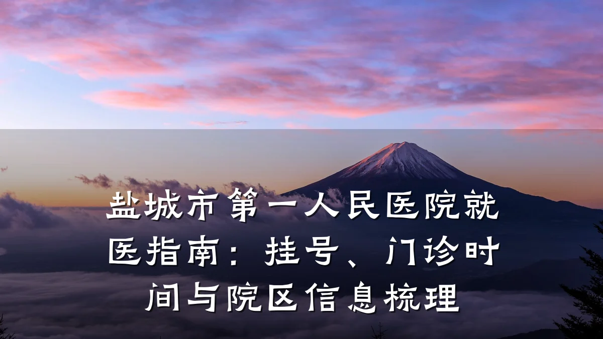 盐城市第一人民医院就医指南：挂号、门诊时间与院区信息梳理