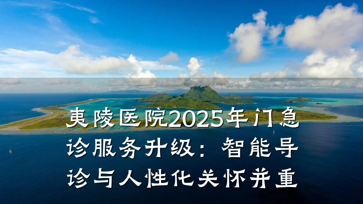 夷陵医院2025年门急诊服务升级：智能导诊与人性化关怀并重