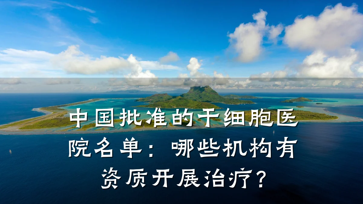 中国批准的干细胞医院名单：哪些机构有资质开展治疗？