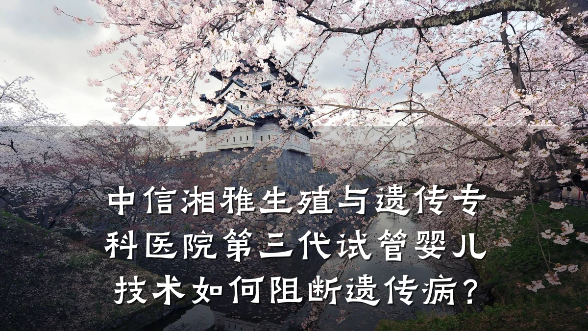 中信湘雅生殖与遗传专科医院第三代试管婴儿技术如何阻断遗传病?