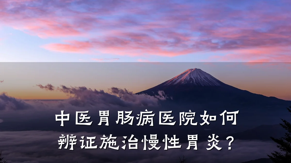 中医胃肠病医院如何辨证施治慢性胃炎?