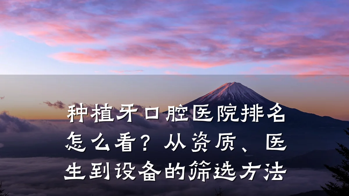 种植牙口腔医院排名怎么看？从资质、医生到设备的筛选方法