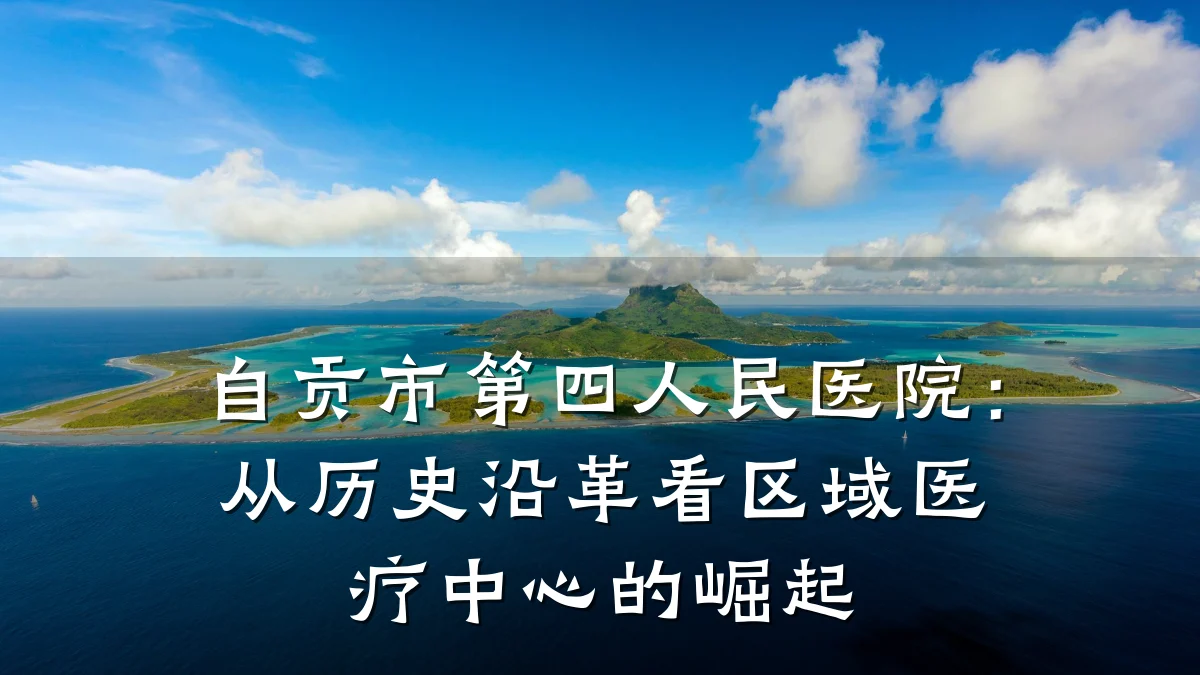 自贡市第四人民医院:从历史沿革看区域医疗中心的崛起