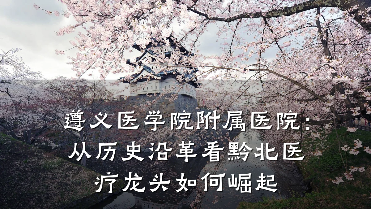 遵义医学院附属医院：从历史沿革看黔北医疗龙头如何崛起