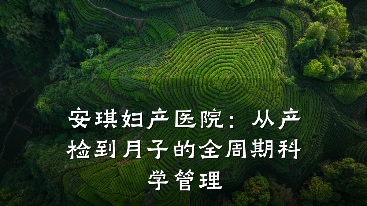 安琪妇产医院：从产检到月子的全周期科学管理