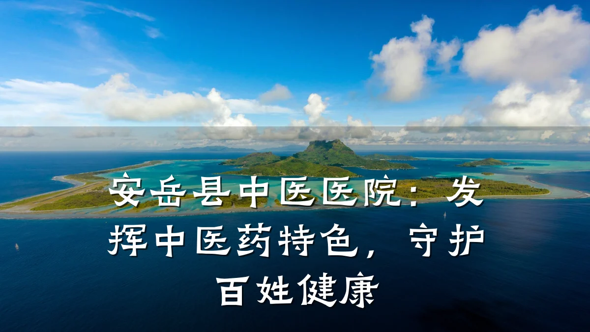 安岳县中医医院：发挥中医药特色，守护百姓健康