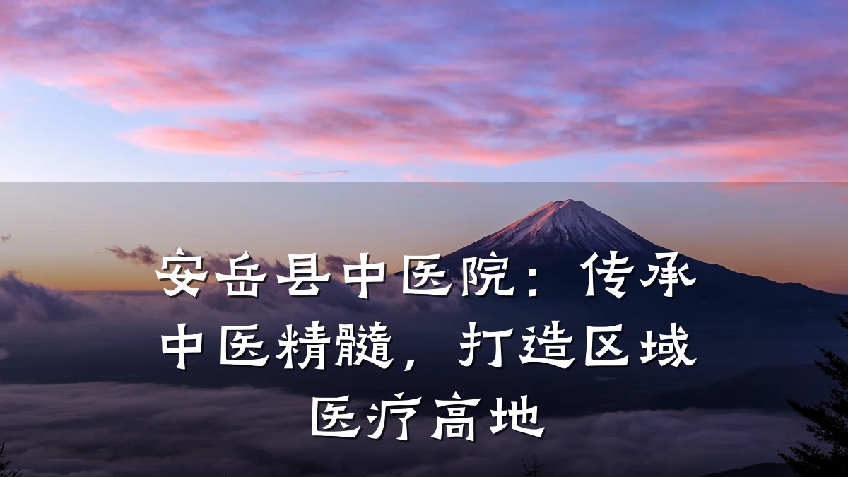 安岳县中医院：传承中医精髓，打造区域医疗高地
