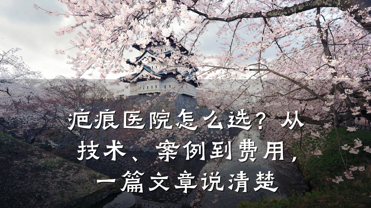 疤痕医院怎么选？从技术、案例到费用，一篇文章说清楚