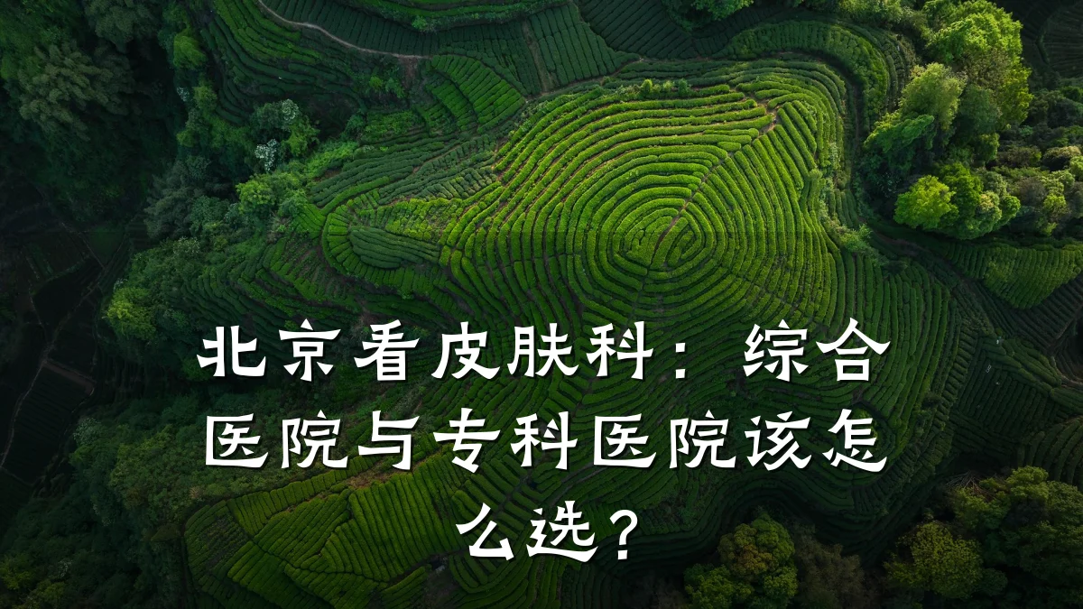 北京看皮肤科:综合医院与专科医院该怎么选?