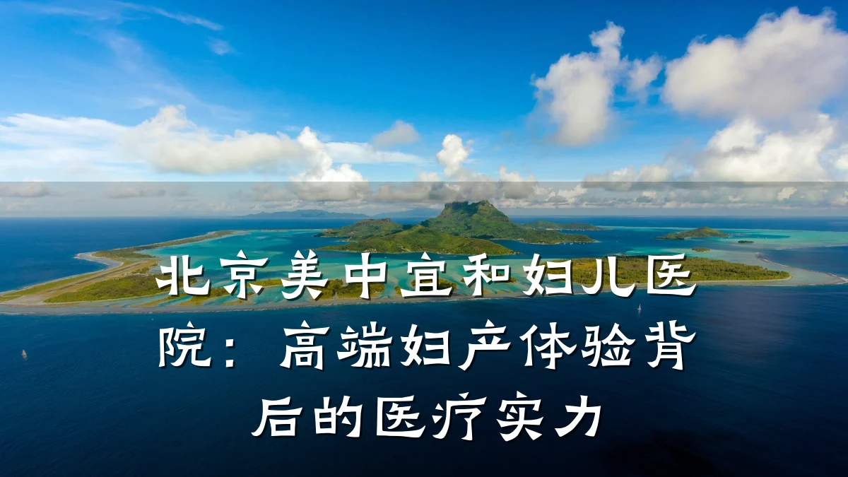 北京美中宜和妇儿医院:高端妇产体验背后的医疗实力