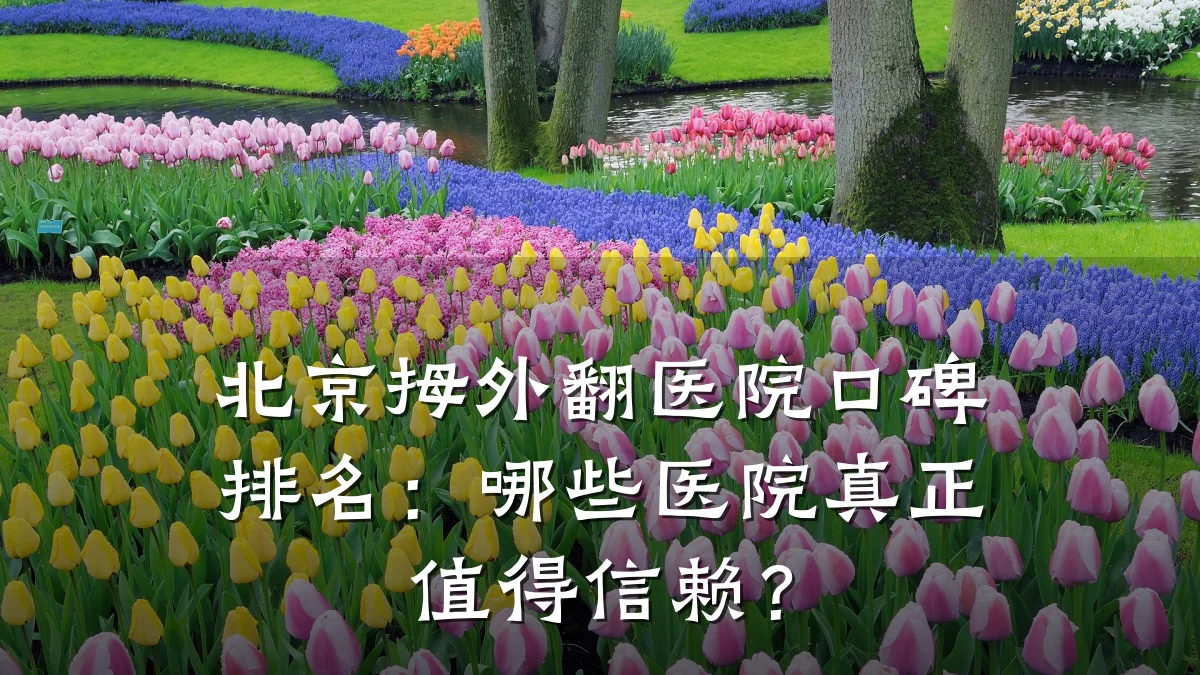 北京拇外翻医院口碑排名:哪些医院真正值得信赖?