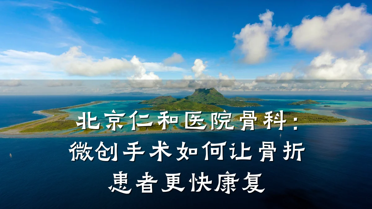 北京仁和医院骨科:微创手术如何让骨折患者更快康复