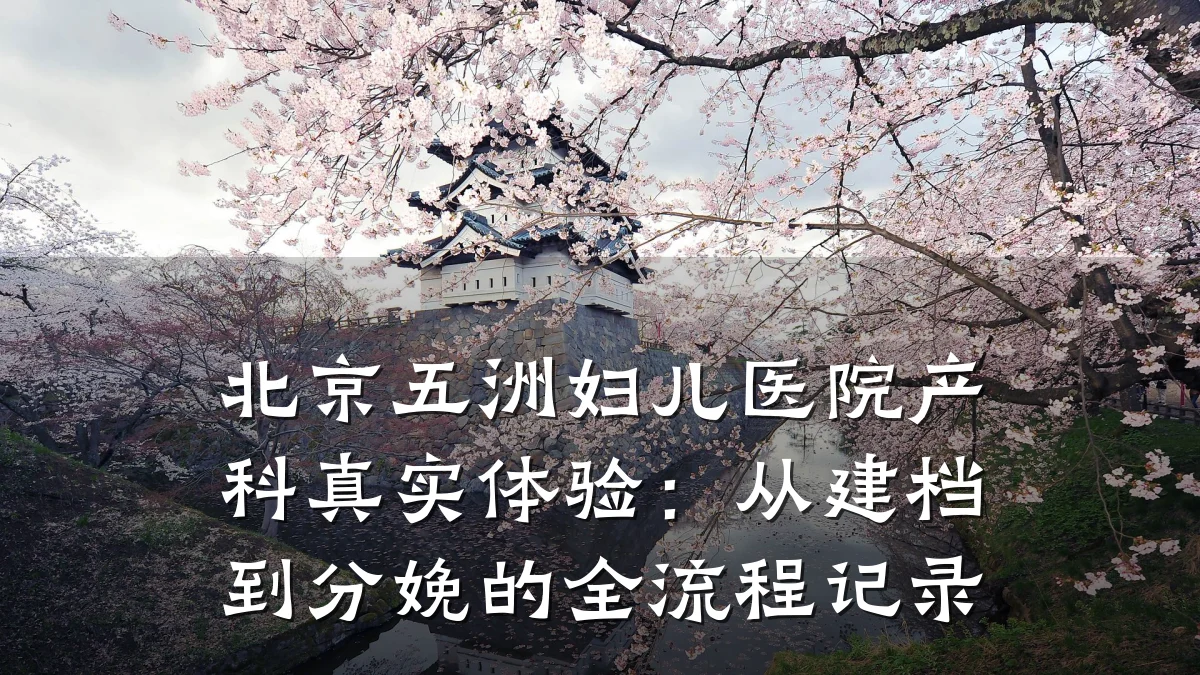 北京五洲妇儿医院产科真实体验：从建档到分娩的全流程记录