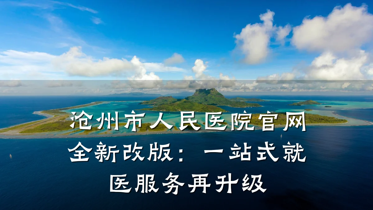 沧州市人民医院官网全新改版：一站式就医服务再升级