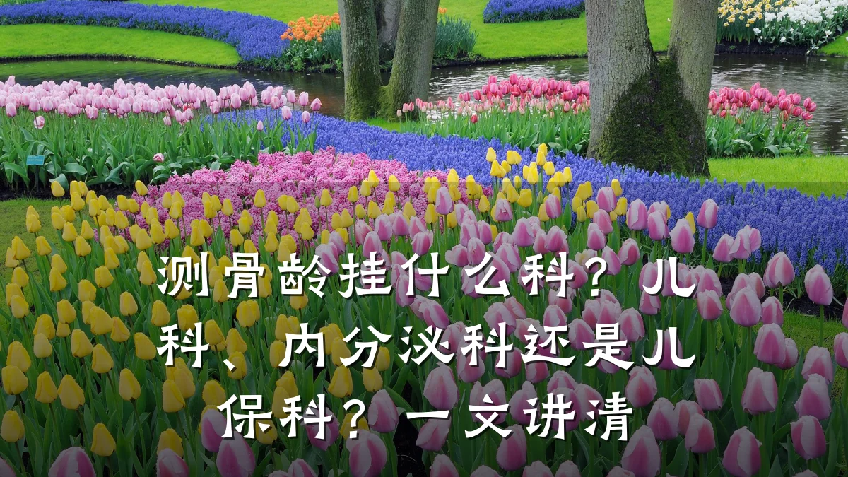 测骨龄挂什么科?儿科、内分泌科还是儿保科?一文讲清