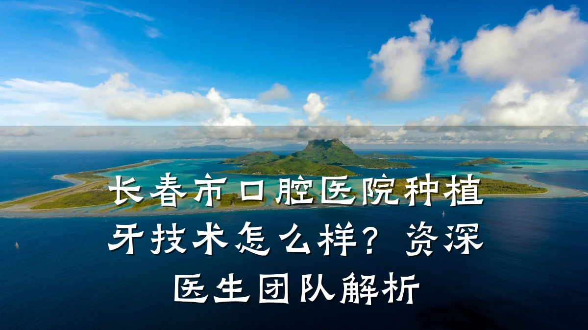 长春市口腔医院种植牙技术怎么样?资深医生团队解析