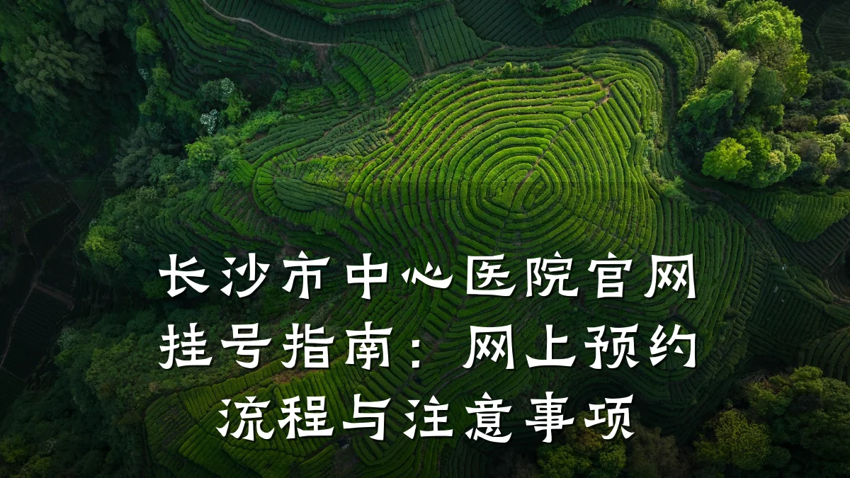 长沙市中心医院官网挂号指南:网上预约流程与注意事项