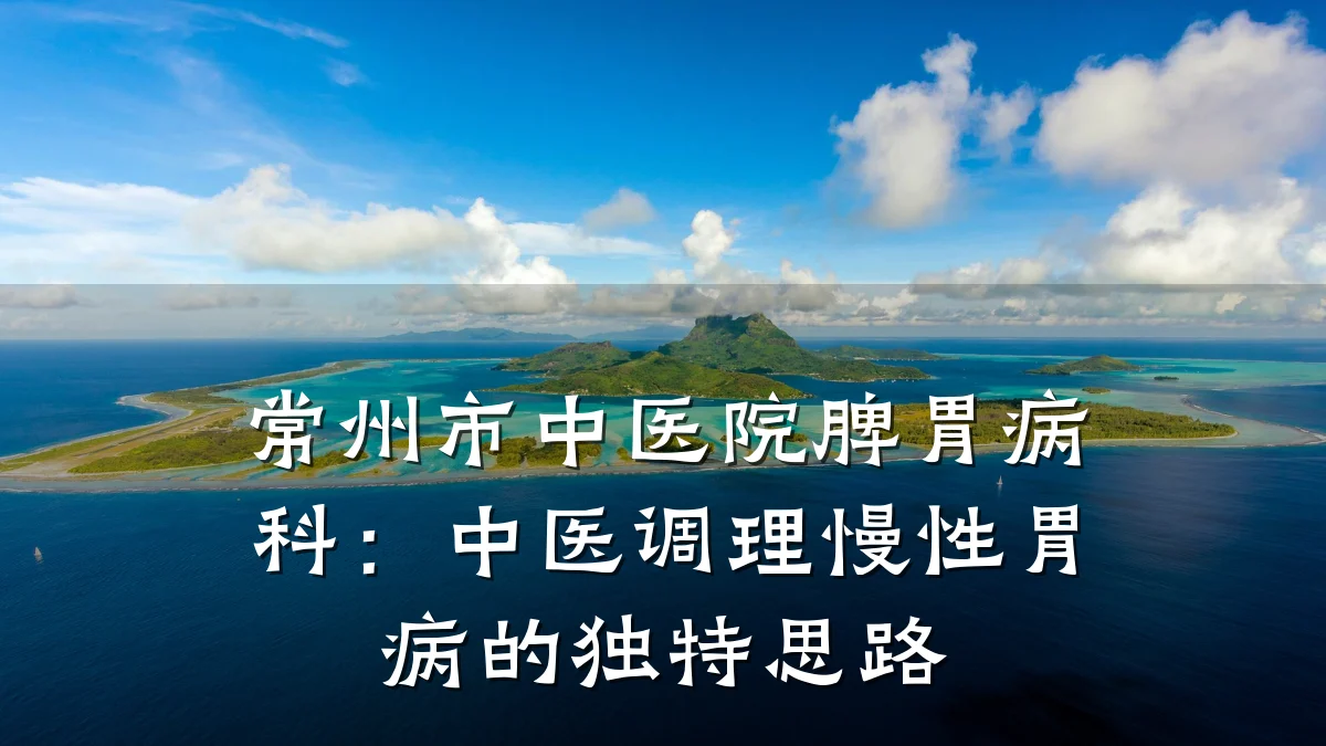 常州市中医院脾胃病科:中医调理慢性胃病的独特思路