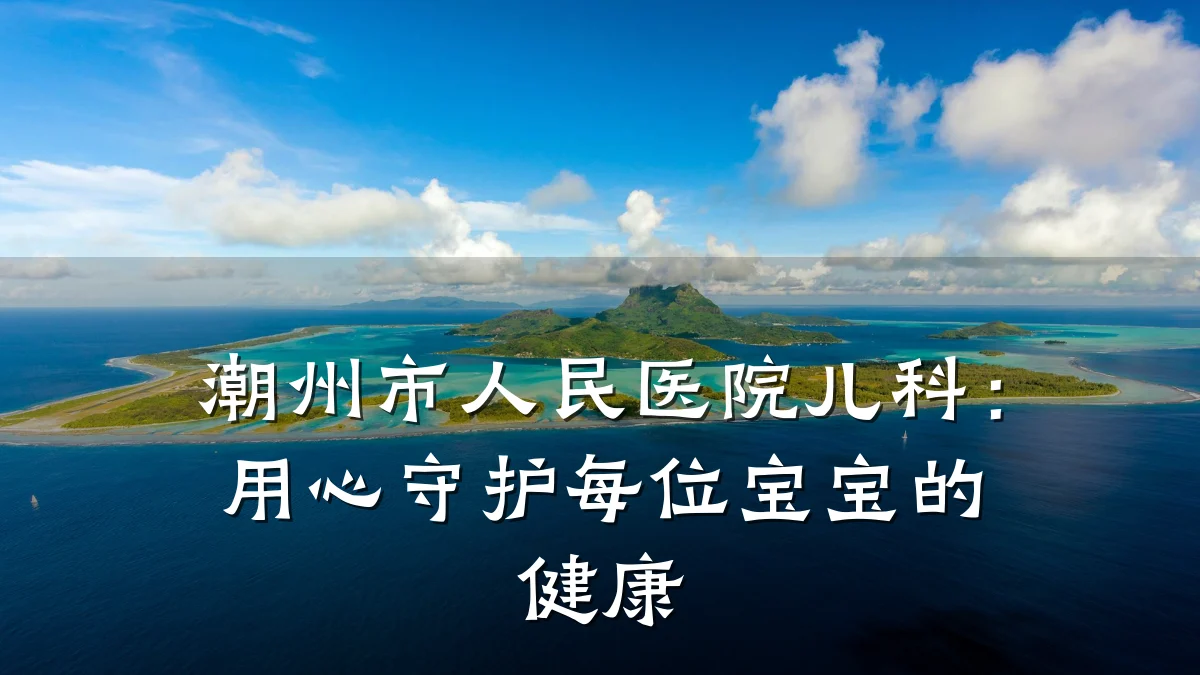 潮州市人民医院儿科:用心守护每位宝宝的健康