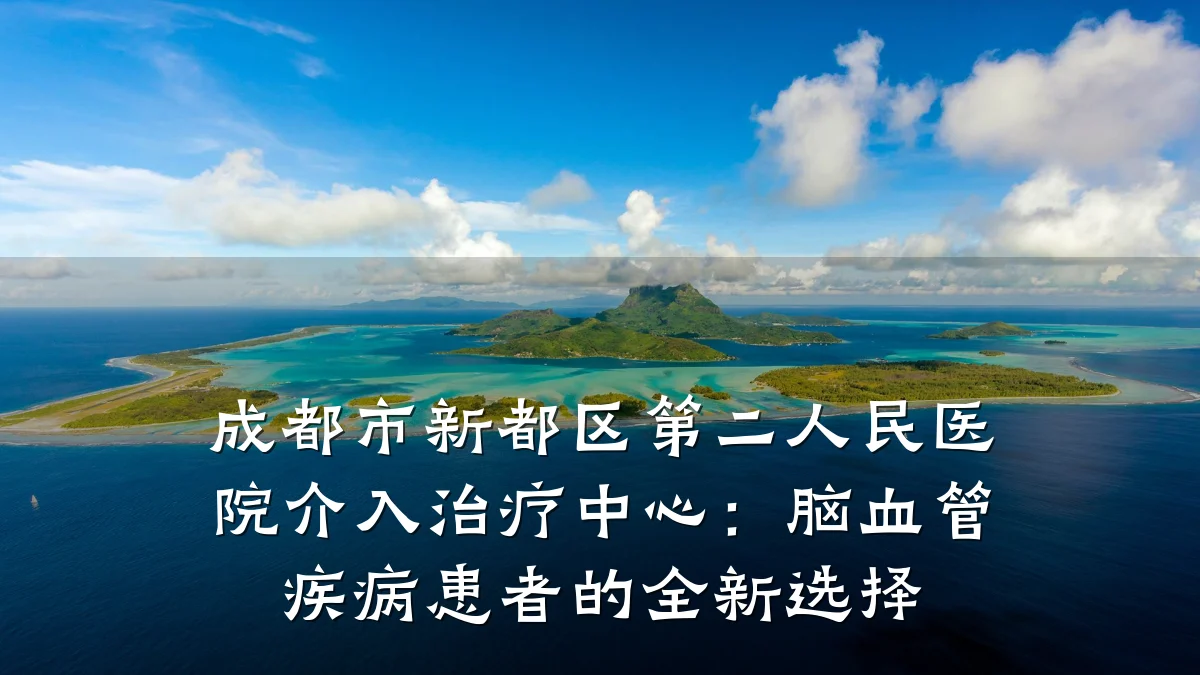 成都市新都区第二人民医院介入治疗中心:脑血管疾病患者的全新选择