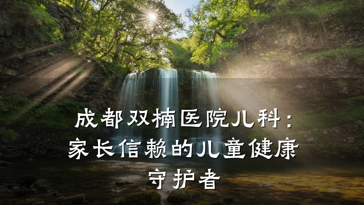 成都双楠医院儿科:家长信赖的儿童健康守护者