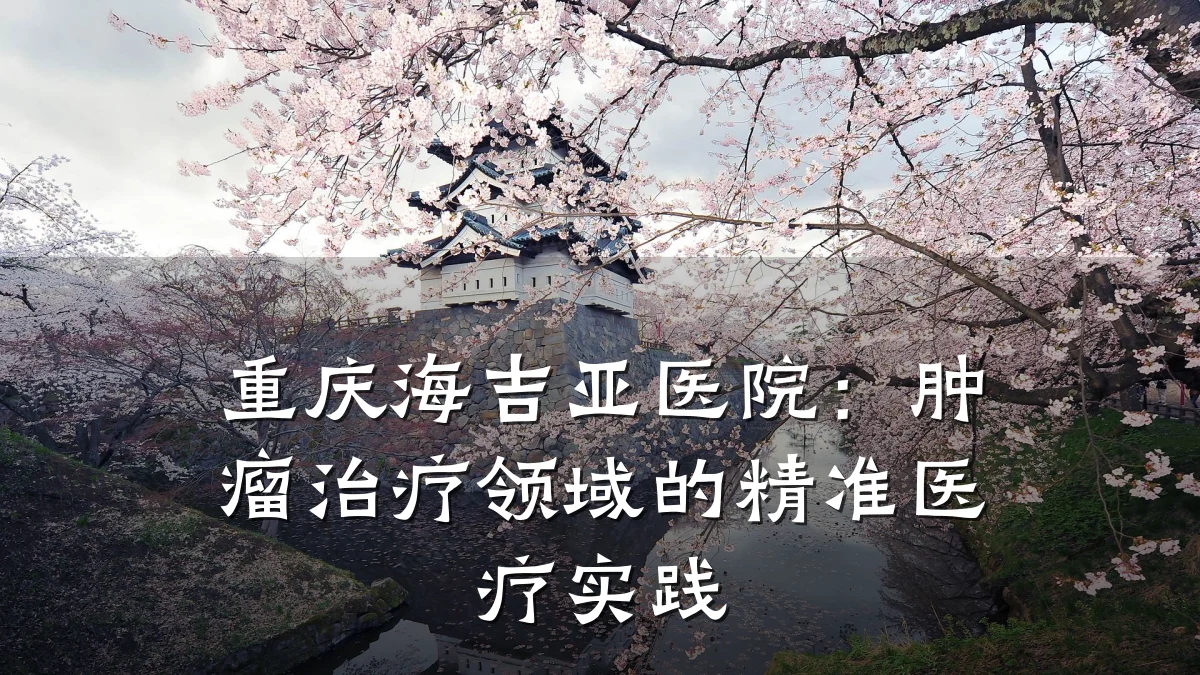 重庆海吉亚医院：肿瘤治疗领域的精准医疗实践