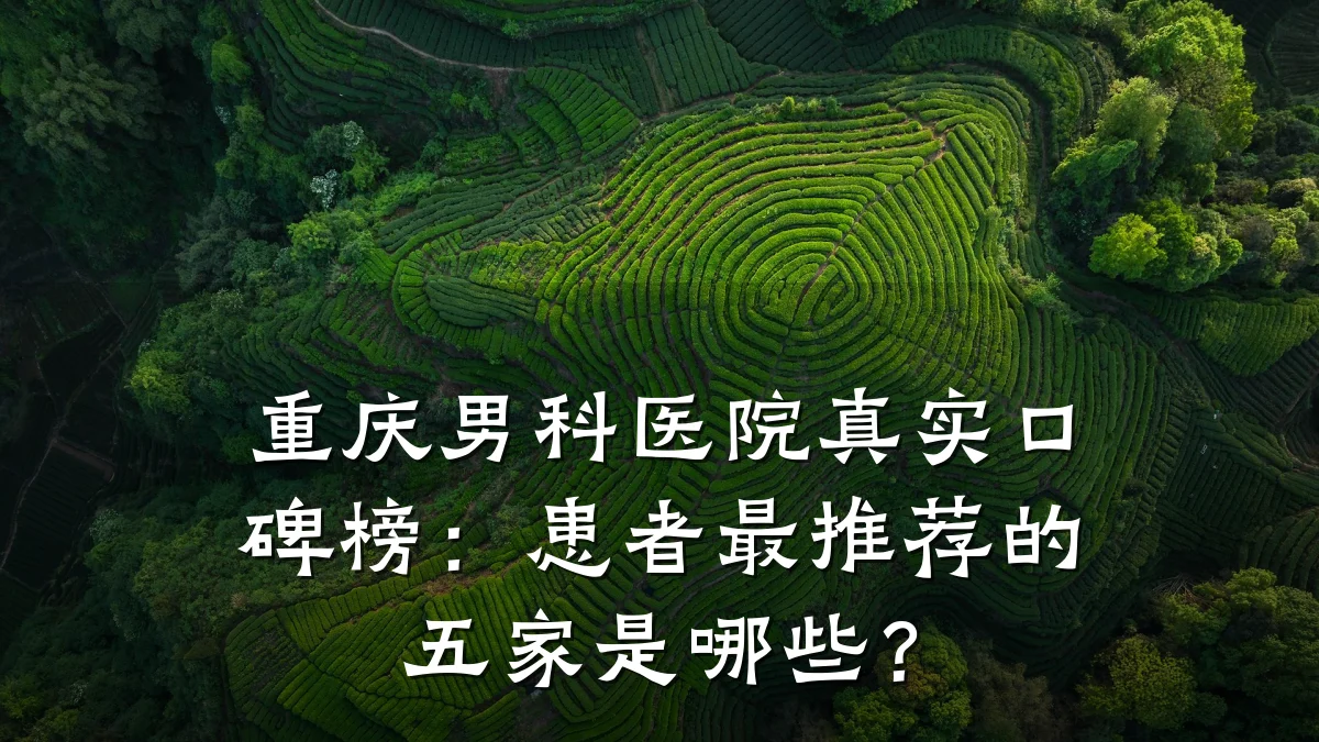 重庆男科医院真实口碑榜：患者最推荐的五家是哪些？