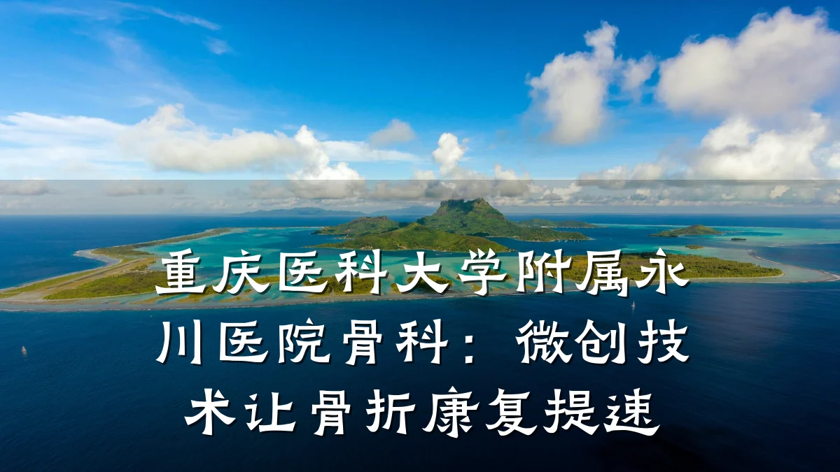 重庆医科大学附属永川医院骨科:微创技术让骨折康复提速