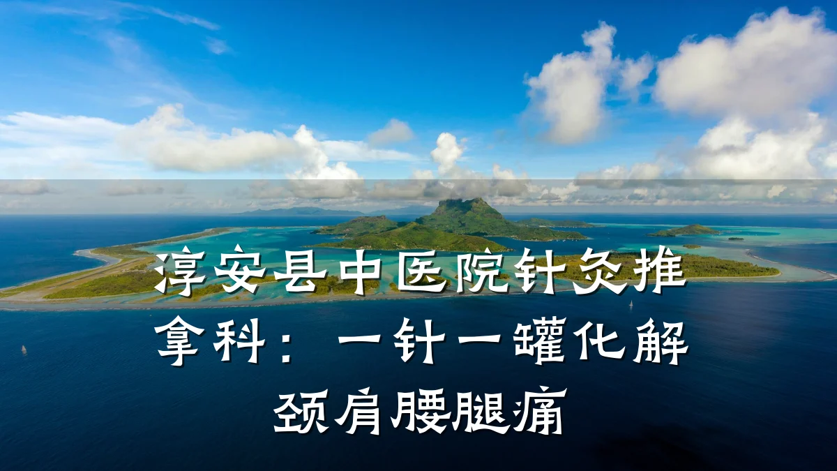 淳安县中医院针灸推拿科：一针一罐化解颈肩腰腿痛