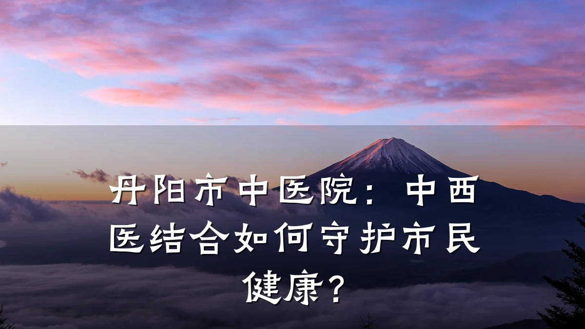 丹阳市中医院:中西医结合如何守护市民健康?