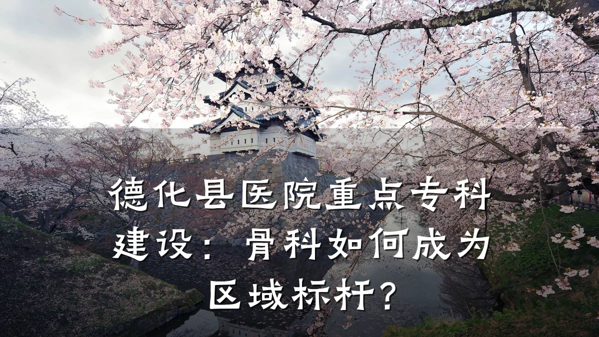 德化县医院重点专科建设:骨科如何成为区域标杆?