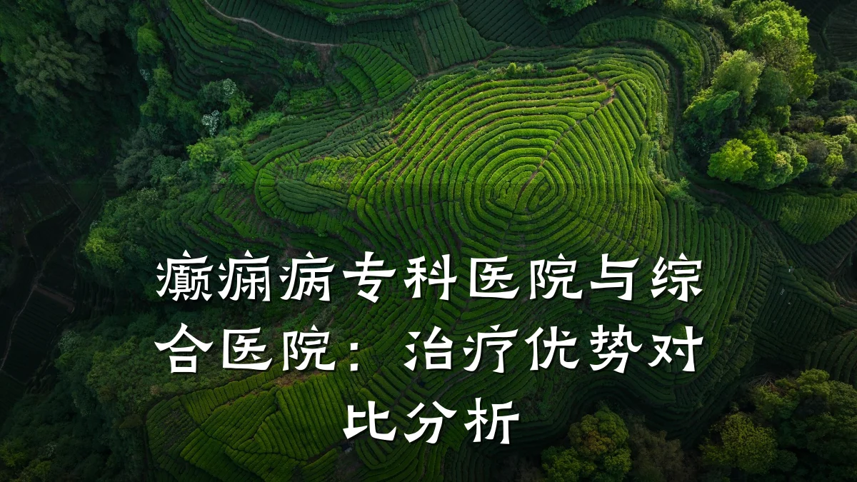 癫痫病专科医院与综合医院：治疗优势对比分析