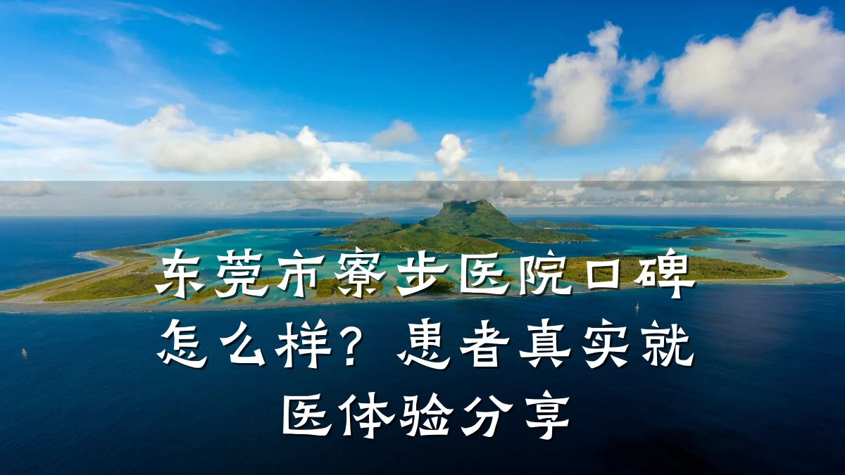 东莞市寮步医院口碑怎么样？患者真实就医体验分享