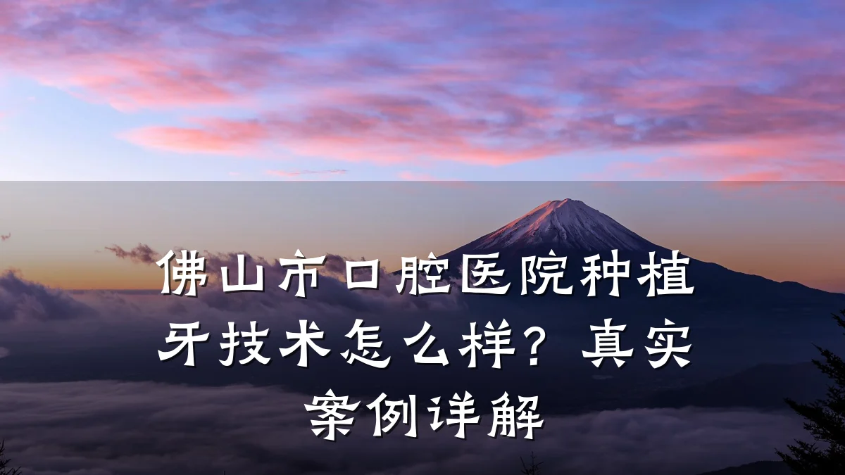 佛山市口腔医院种植牙技术怎么样?真实案例详解