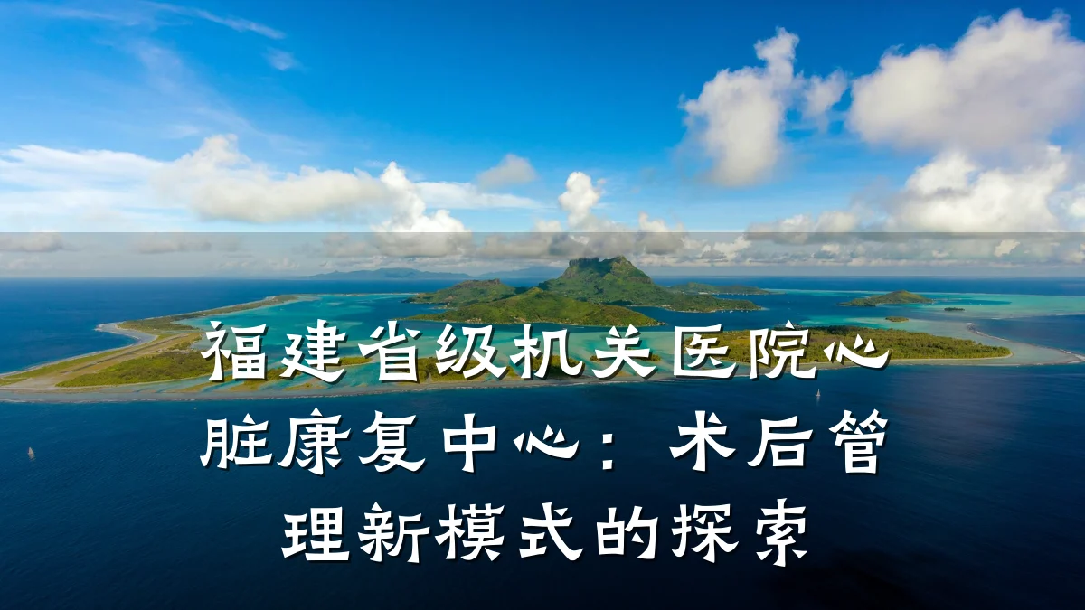 福建省级机关医院心脏康复中心:术后管理新模式的探索